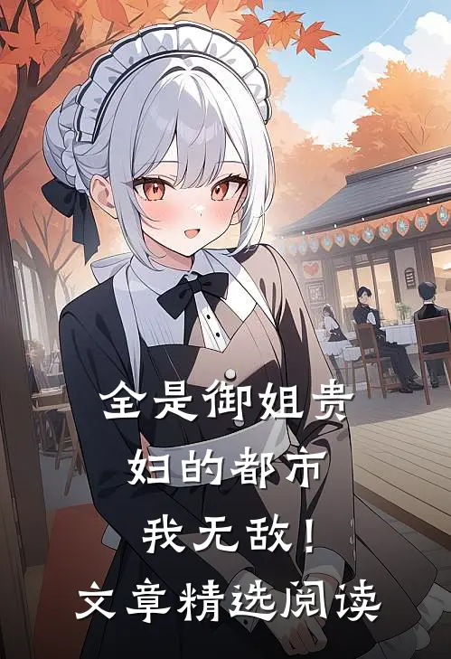 全是御姐贵妇的都市，我无敌！文章精选阅读