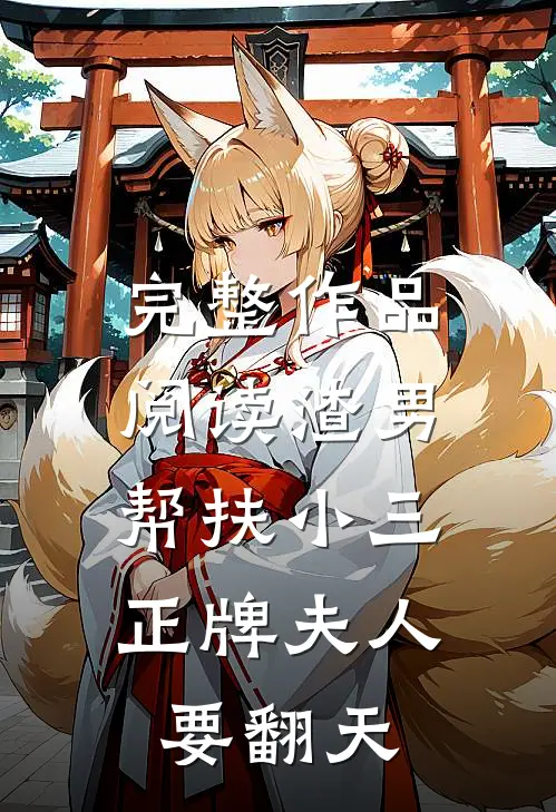 完整作品阅读渣男帮扶小三，正牌夫人要翻天