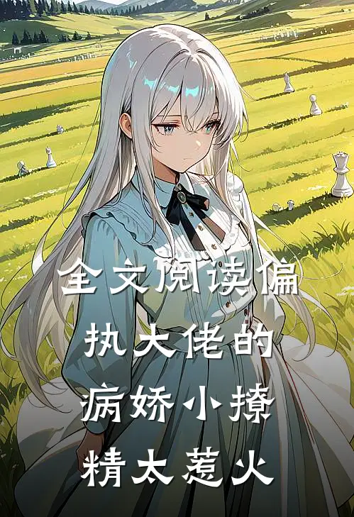 全文阅读偏执大佬的病娇小撩精太惹火
