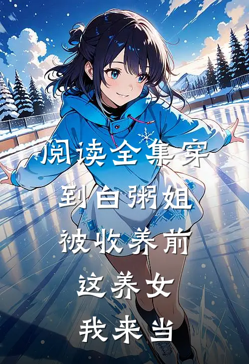阅读全集穿到白粥姐被收养前，这养女我来当