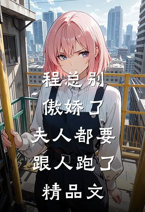 程总别傲娇了，夫人都要跟人跑了精品文