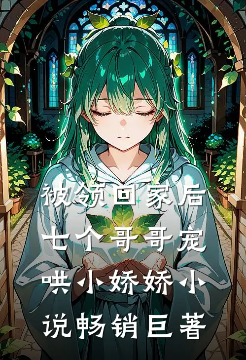 被领回家后,七个哥哥宠哄小娇娇小说畅销巨著