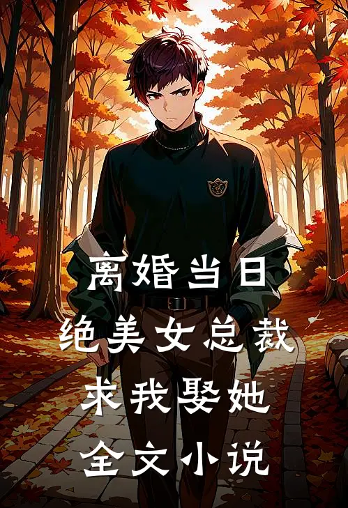 离婚当日,绝美女总裁求我娶她全文小说