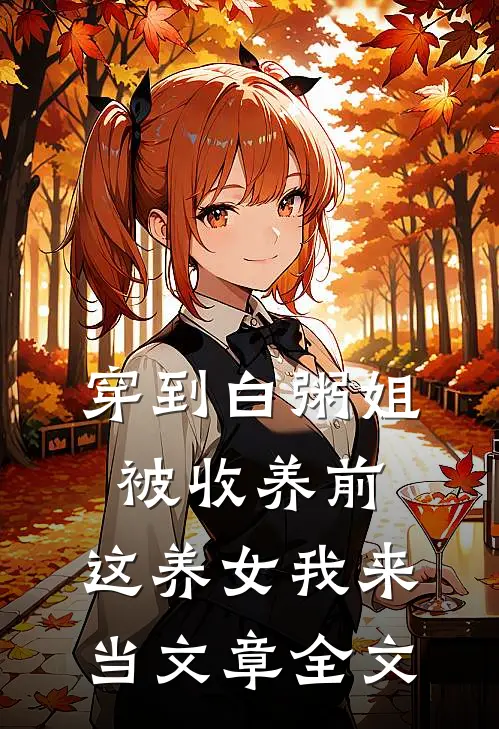 穿到白粥姐被收养前，这养女我来当文章全文