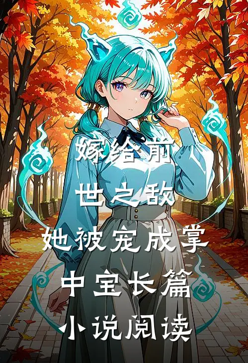 嫁给前世之敌，她被宠成掌中宝长篇小说阅读