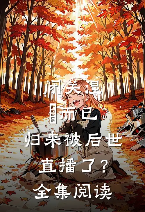 闭关涅槃而已，归来被后世直播了？全集阅读