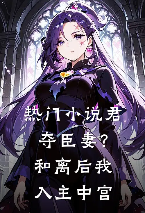 热门小说君夺臣妻？和离后我入主中宫