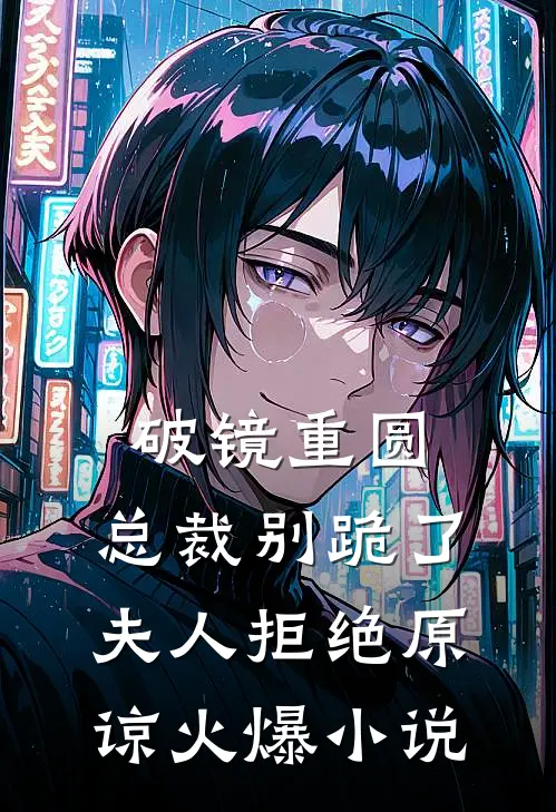破镜重圆：总裁别跪了，夫人拒绝原谅火爆小说