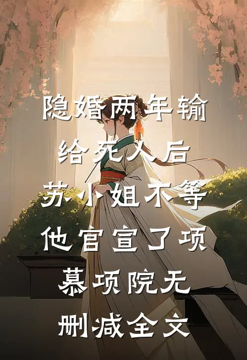 隐婚两年输给死人后，苏小姐不等他官宣了项慕项院无删减全文