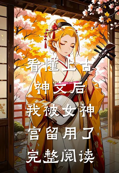 看懂上古神文后，我被女神宫留用了完整阅读
