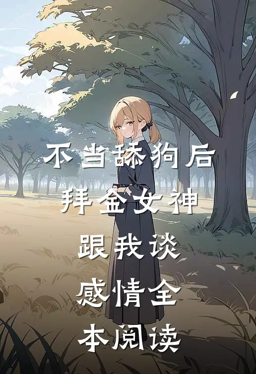 不当舔狗后，拜金女神跟我谈感情全本阅读