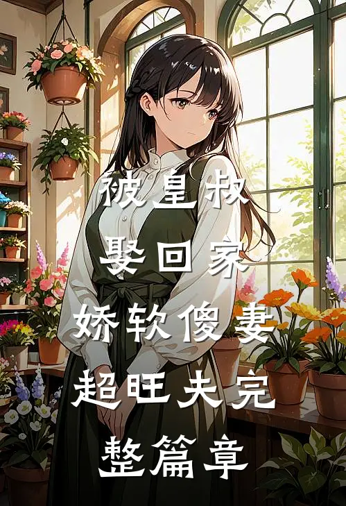 被皇叔娶回家，娇软傻妻超旺夫完整篇章