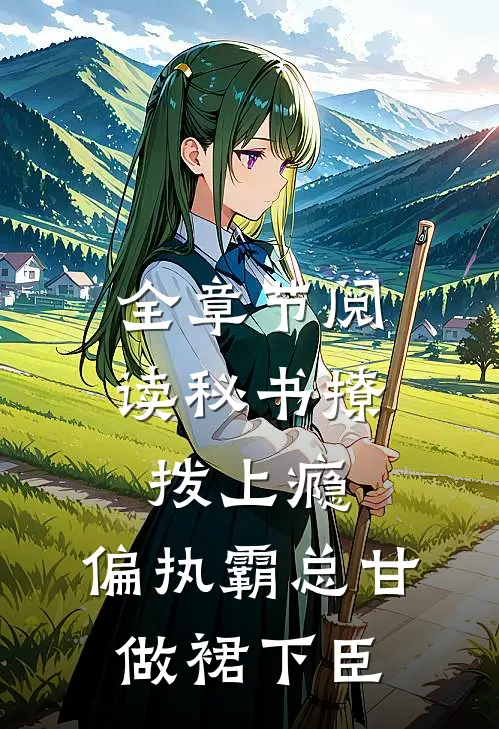 全章节阅读秘书撩拨上瘾，偏执霸总甘做裙下臣