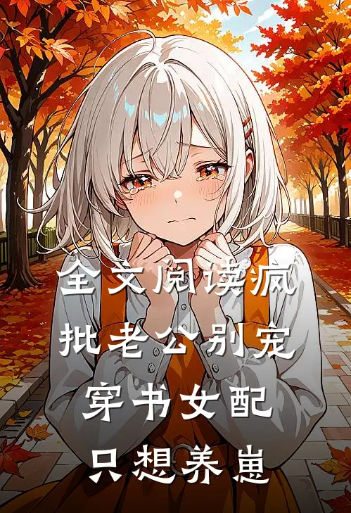 全文阅读疯批老公别宠，穿书女配只想养崽