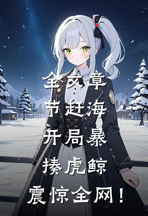 全文章节赶海：开局暴揍虎鲸，震惊全网！