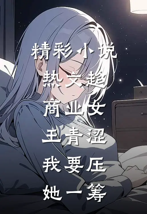 精彩小说热文趁商业女王青涩,我要压她一筹
