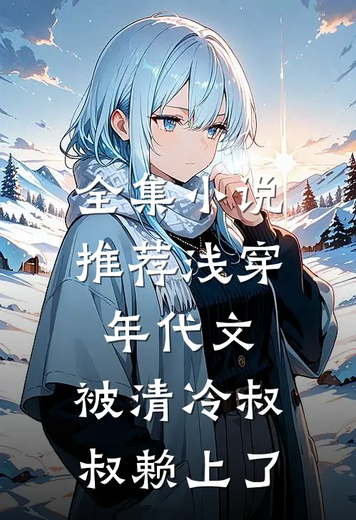 全集小说推荐浅穿年代文，被清冷叔叔赖上了
