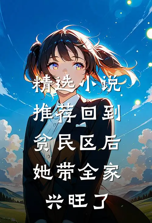 精选小说推荐回到贫民区后，她带全家兴旺了