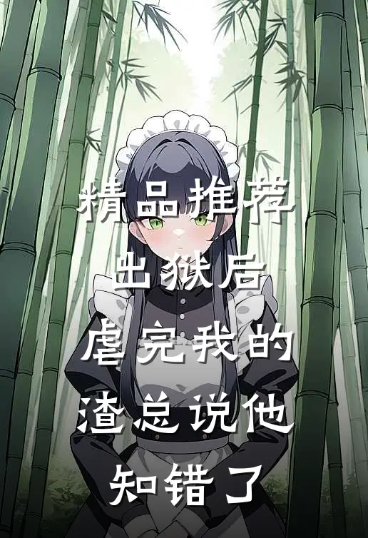 精品推荐出狱后，虐完我的渣总说他知错了
