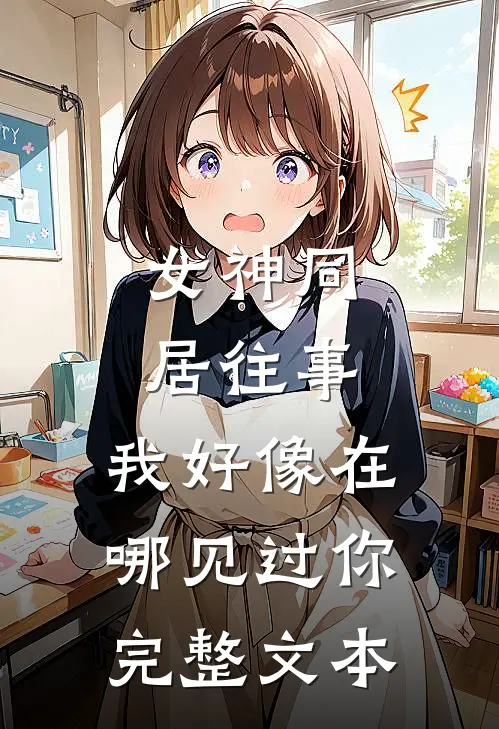 女神同居往事，我好像在哪见过你完整文本