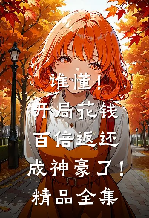 谁懂！开局花钱百倍返还，成神豪了！精品全集
