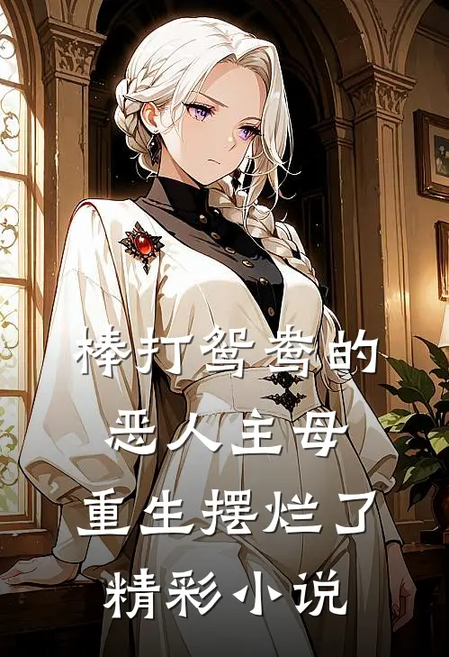 棒打鸳鸯的恶人主母，重生摆烂了精彩小说