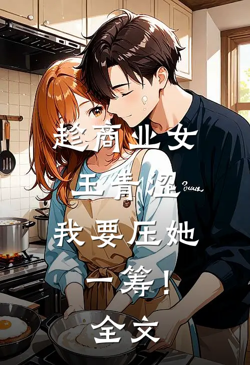 趁商业女王青涩，我要压她一筹！全文