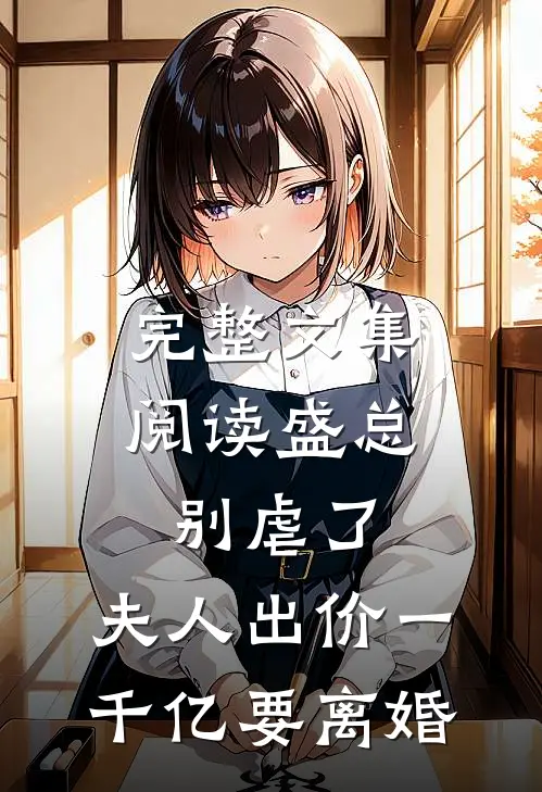完整文集阅读盛总别虐了，夫人出价一千亿要离婚