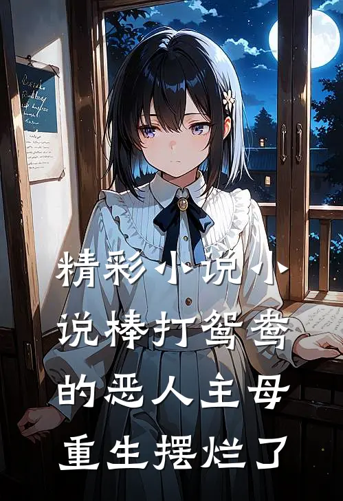 精彩小说小说棒打鸳鸯的恶人主母,重生摆烂了