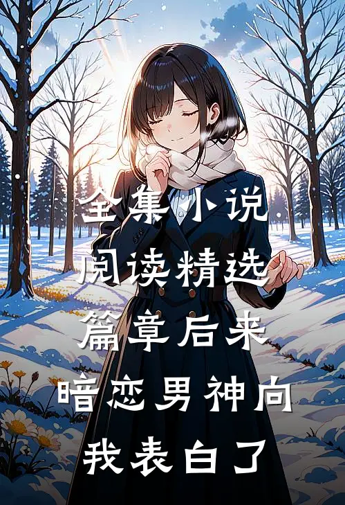 全集小说阅读精选篇章后来，暗恋男神向我表白了