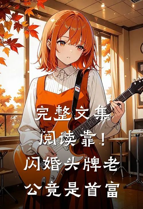 完整文集阅读靠！闪婚头牌老公竟是首富