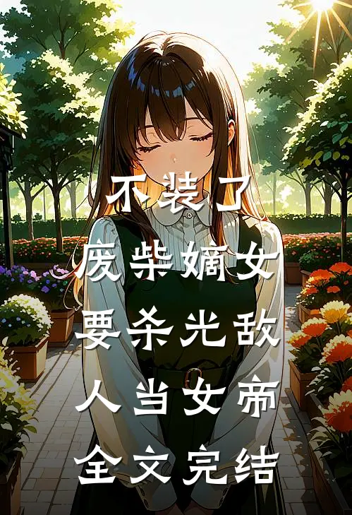 不装了，废柴嫡女要杀光敌人当女帝全文完结