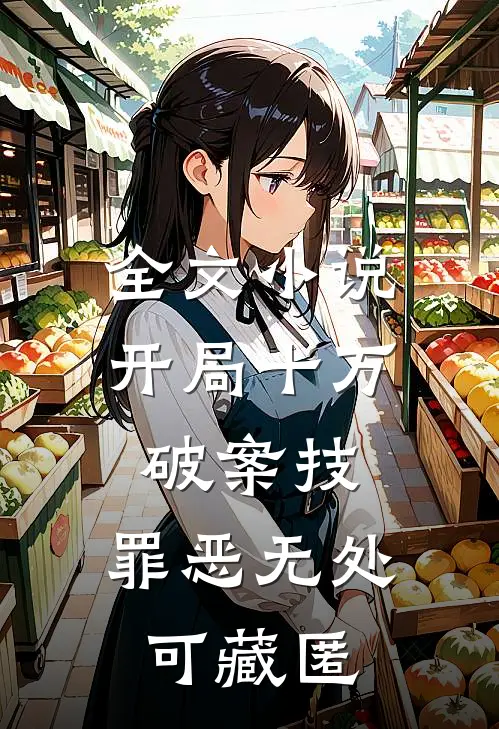 全文小说开局十万破案技，罪恶无处可藏匿