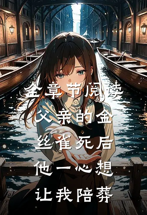 全章节阅读父亲的金丝雀死后，他一心想让我陪葬