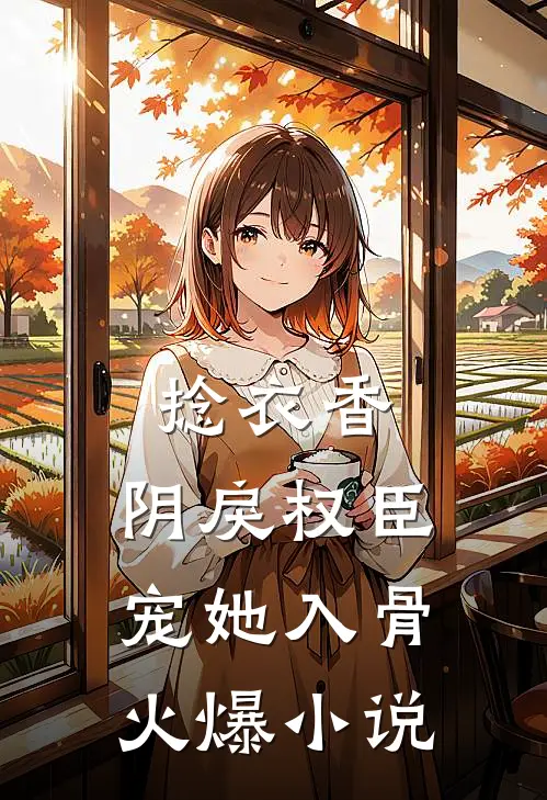 捻衣香：阴戾权臣宠她入骨火爆小说