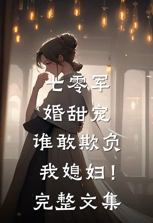七零军婚甜宠：谁敢欺负我媳妇！完整文集