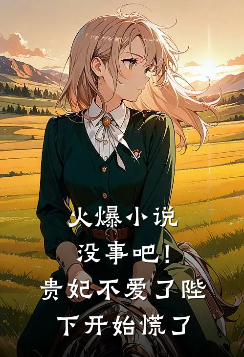 火爆小说没事吧！贵妃不爱了，陛下开始慌了