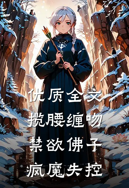 优质全文揽腰缠吻,禁欲佛子疯魔失控
