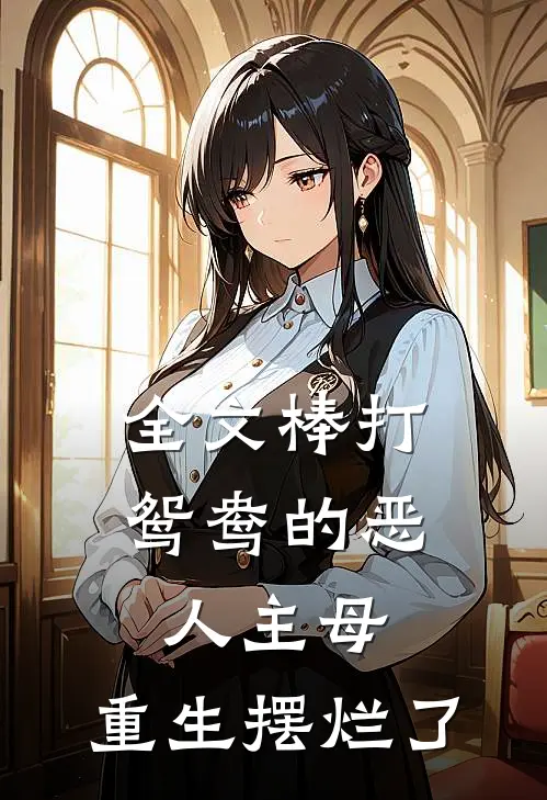 全文棒打鸳鸯的恶人主母，重生摆烂了