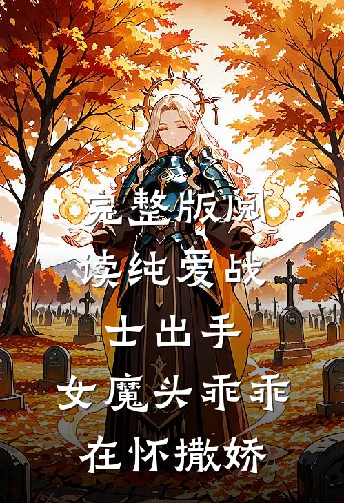 完整版阅读纯爱战士出手：女魔头乖乖在怀撒娇