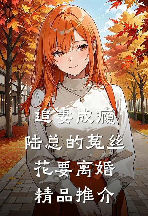 追妻成瘾：陆总的菟丝花要离婚精品推介