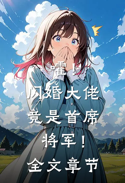 嚯！闪婚大佬竟是首席将军！全文章节