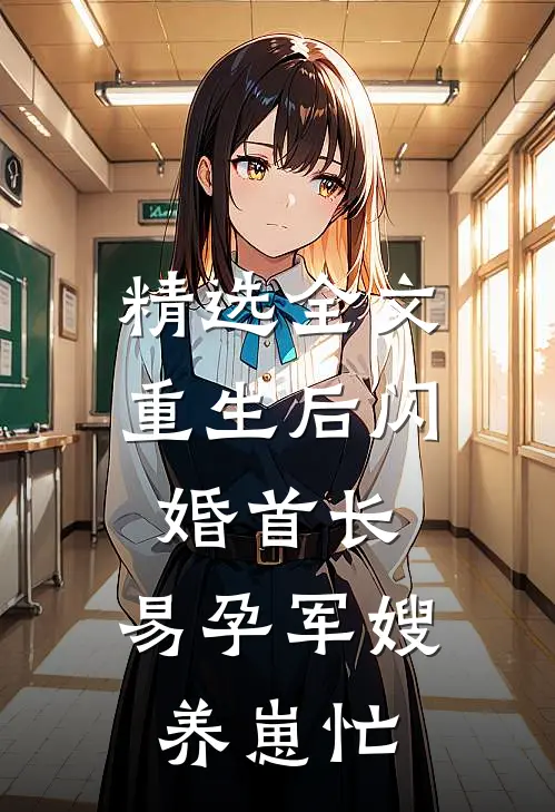 精选全文重生后闪婚首长，易孕军嫂养崽忙
