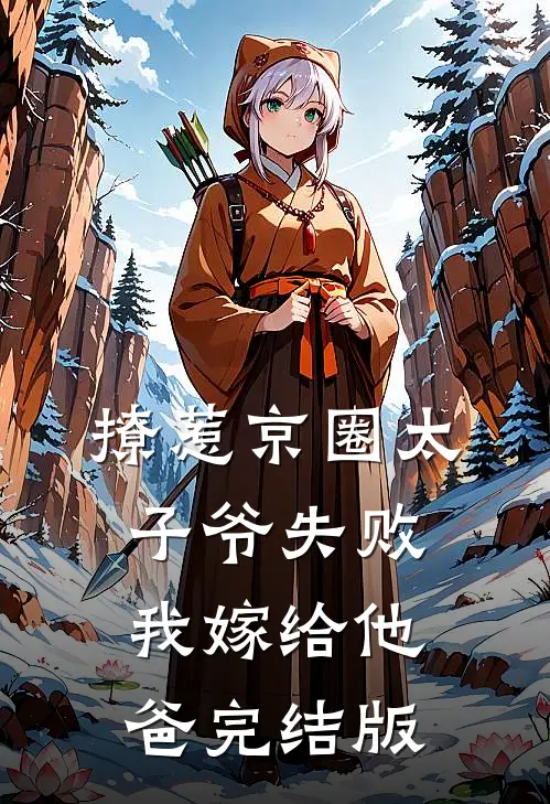撩惹京圈太子爷失败，我嫁给他爸完结版
