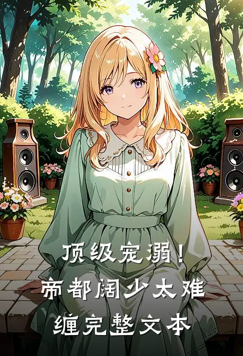 顶级宠溺！帝都阔少太难缠完整文本