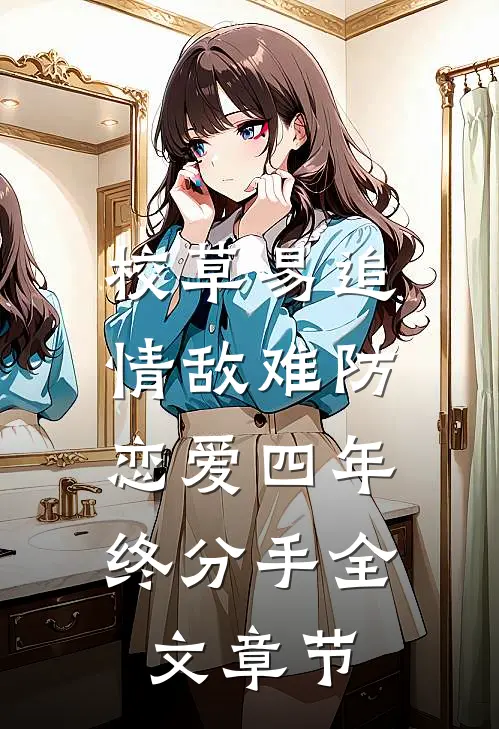 校草易追情敌难防，恋爱四年终分手全文章节