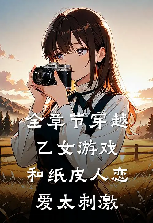 全章节穿越乙女游戏，和纸皮人恋爱太刺激