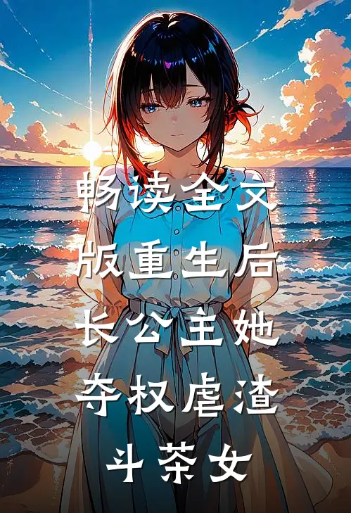 畅读全文版重生后，长公主她夺权虐渣斗茶女