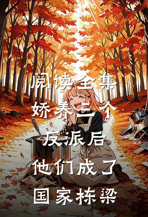 阅读全集娇养三个反派后，他们成了国家栋梁