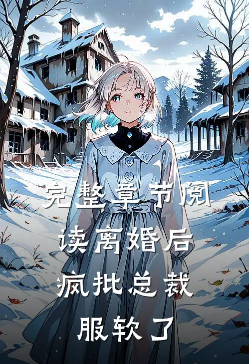 完整章节阅读离婚后，疯批总裁服软了